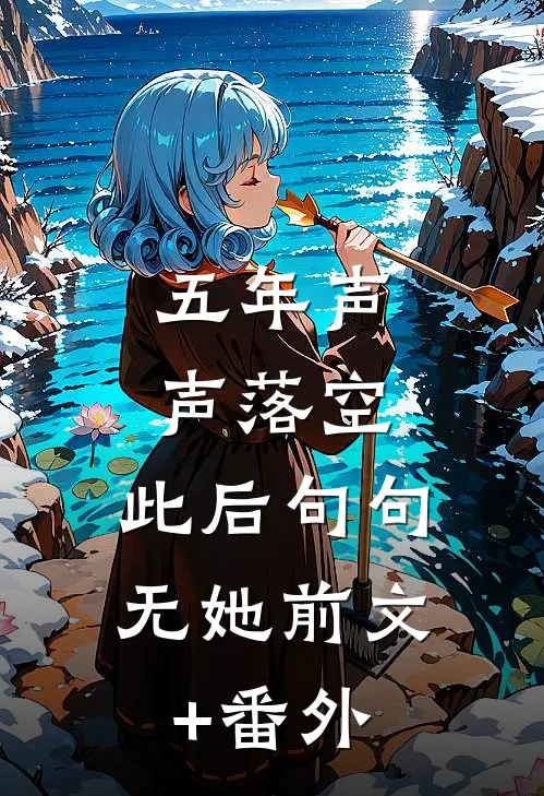 五年声声落空，此后句句无她前文+番外