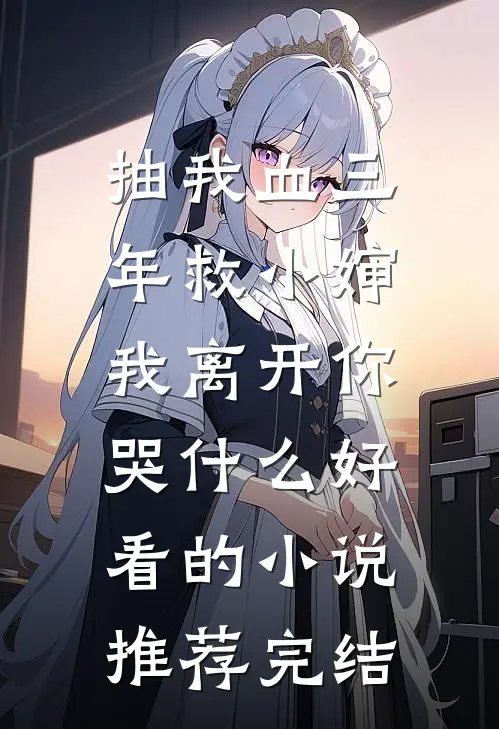 抽我血三年救小婶，我离开你哭什么好看的小说推荐完结