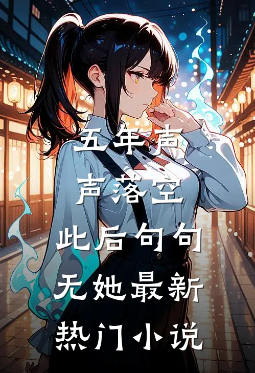五年声声落空，此后句句无她最新热门小说
