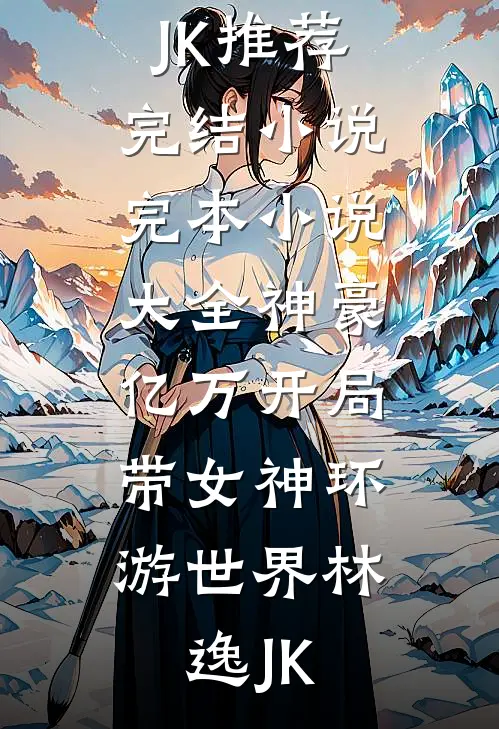 神豪：亿万开局，带女神环游世界(林逸JK)推荐完结小说_完本小说大全神豪：亿万开局，带女神环游世界林逸JK