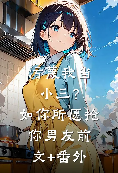 污蔑我当小三？如你所愿抢你男友前文+番外