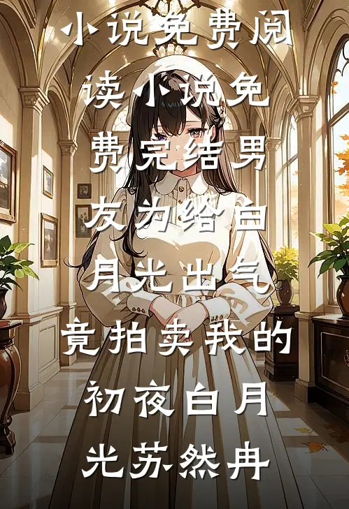 男友为给白月光出气，竟拍卖我的初夜白月光苏然冉完本小说免费阅读_小说免费完结男友为给白月光出气，竟拍卖我的初夜白月光苏然冉