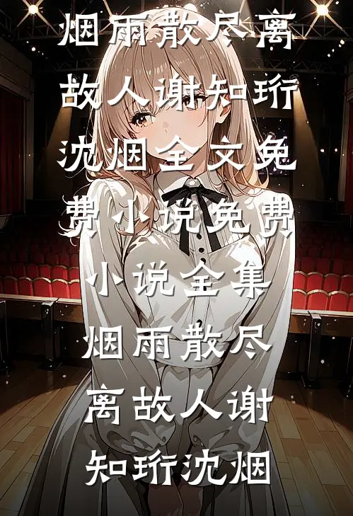 烟雨散尽离故人谢知珩沈烟全文免费小说_免费小说全集烟雨散尽离故人谢知珩沈烟