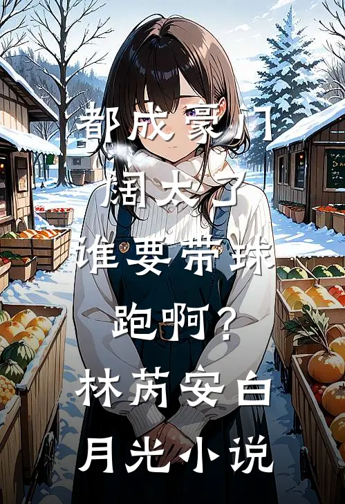 都成豪门阔太了，谁要带球跑啊？林芮安白月光小说
