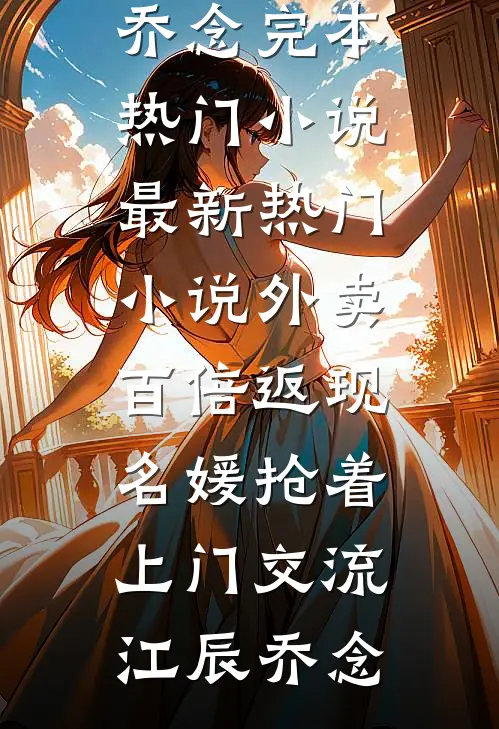 外卖百倍返现，名媛抢着上门交流(江辰乔念)完本热门小说_最新热门小说外卖百倍返现，名媛抢着上门交流江辰乔念