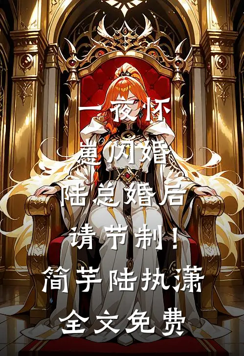 一夜怀崽闪婚，陆总婚后请节制！简芋陆执潇全文免费
