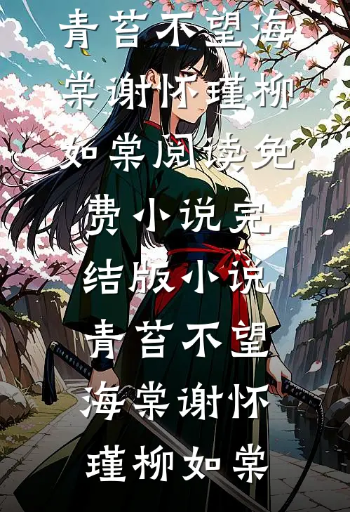 青苔不望海棠谢怀瑾柳如棠阅读免费小说_完结版小说青苔不望海棠谢怀瑾柳如棠