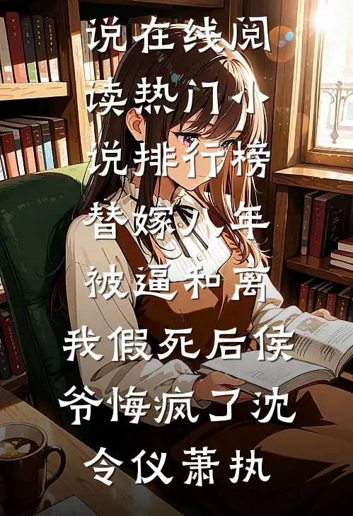 替嫁八年被逼和离，我假死后侯爷悔疯了(沈令仪萧执)免费小说在线阅读_热门小说排行榜替嫁八年被逼和离，我假死后侯爷悔疯了(沈令仪萧执)