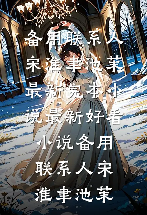 备用联系人宋淮聿池茉最新完本小说_最新好看小说备用联系人(宋淮聿池茉)