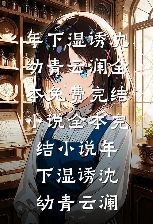 年下湿诱(沈幼青云澜)全本免费完结小说_全本完结小说年下湿诱沈幼青云澜