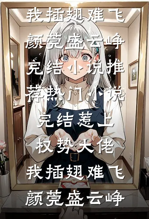 惹上权势大佬，我插翅难飞颜莞盛云峥完结小说推荐_热门小说完结惹上权势大佬，我插翅难飞(颜莞盛云峥)
