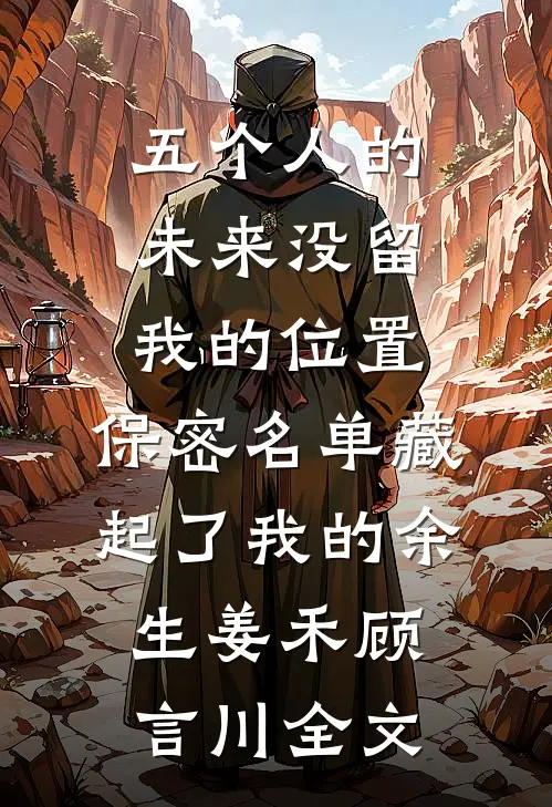 五个人的未来没留我的位置，保密名单藏起了我的余生姜禾顾言川全文