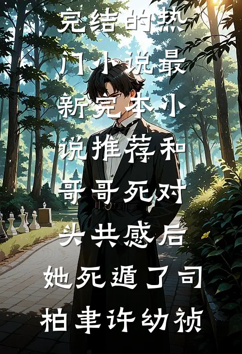 和哥哥死对头共感后，她死遁了司柏聿许幼祯完结的热门小说_最新完本小说推荐和哥哥死对头共感后，她死遁了(司柏聿许幼祯)