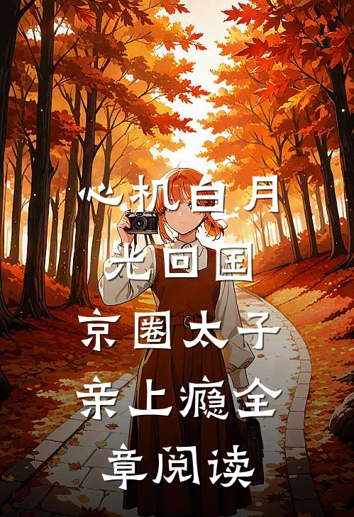 心机白月光回国，京圈太子亲上瘾全章阅读