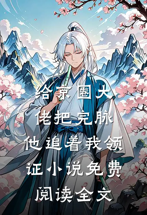 给京圈大佬把完脉，他追着我领证小说免费阅读全文