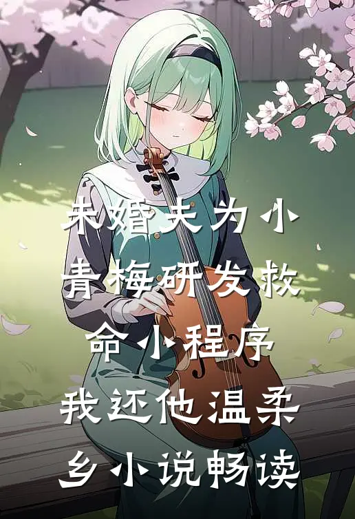未婚夫为小青梅研发救命小程序，我还他温柔乡小说畅读