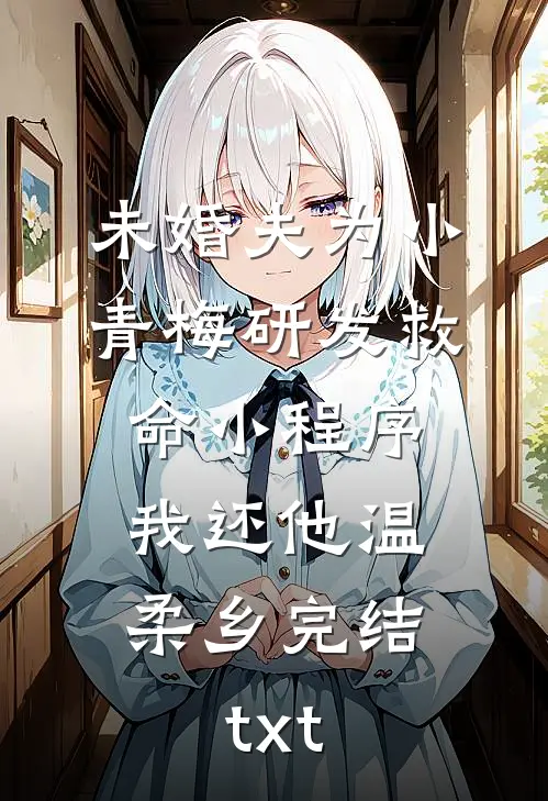 未婚夫为小青梅研发救命小程序，我还他温柔乡完结txt
