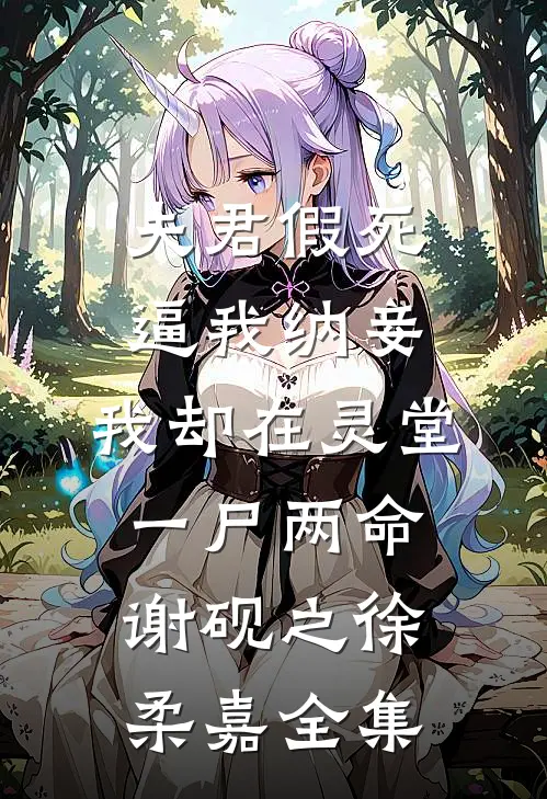 夫君假死逼我纳妾，我却在灵堂一尸两命谢砚之徐柔嘉全集