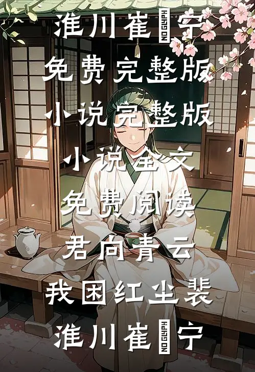 君向青云，我困红尘(裴淮川崔玥宁)免费完整版小说_完整版小说全文免费阅读君向青云，我困红尘裴淮川崔玥宁