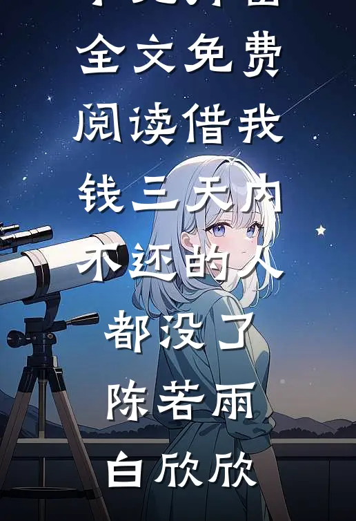 借我钱三天内不还的人都没了(陈若雨白欣欣)小说最新章节_无弹窗全文免费阅读借我钱三天内不还的人都没了(陈若雨白欣欣)