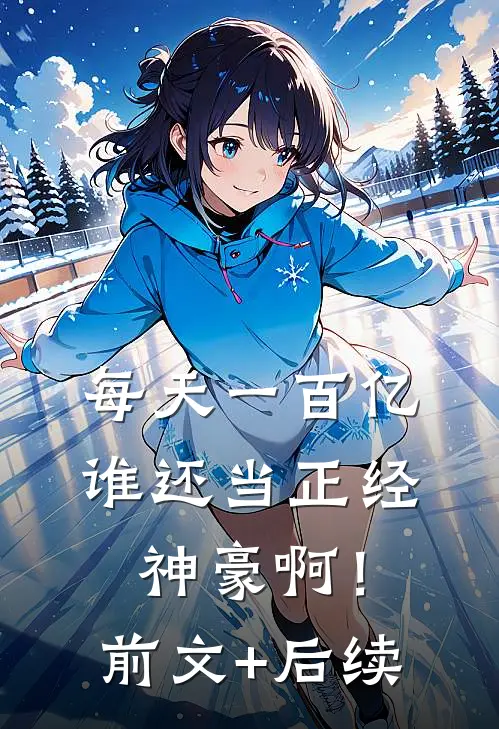 每天一百亿，谁还当正经神豪啊！前文+后续