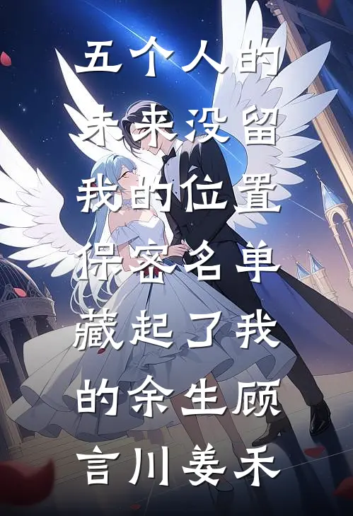 五个人的未来没留我的位置，保密名单藏起了我的余生顾言川姜禾