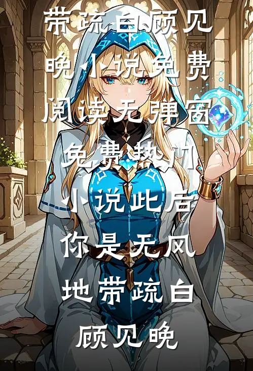 此后，你是无风地带疏白顾见晚小说免费阅读无弹窗_免费热门小说此后，你是无风地带(疏白顾见晚)