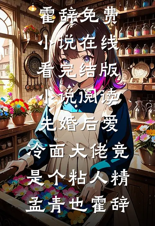先婚后爱，冷面大佬竟是个粘人精(孟青也霍辞)免费小说在线看_完结版小说阅读先婚后爱，冷面大佬竟是个粘人精(孟青也霍辞)