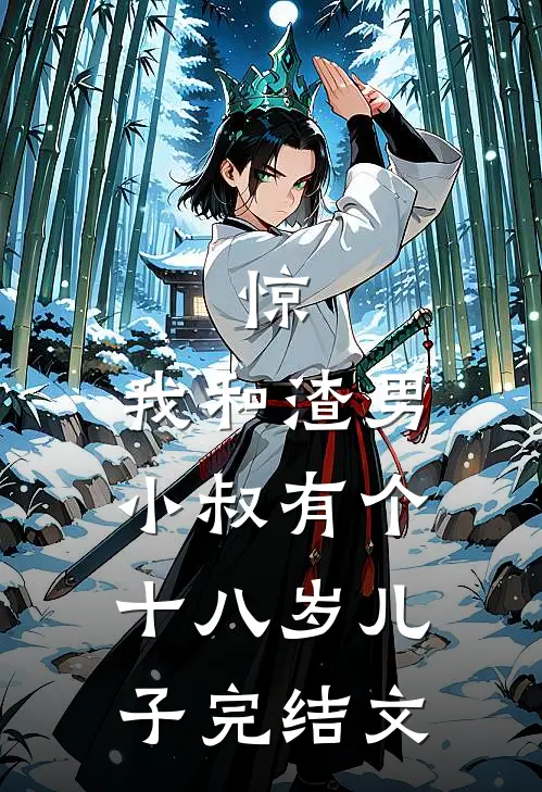惊，我和渣男小叔有个十八岁儿子完结文