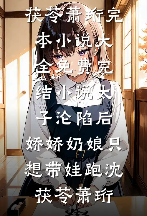 太子沦陷后，娇娇奶娘只想带娃跑(沈茯苓萧珩)完本小说大全_免费完结小说太子沦陷后，娇娇奶娘只想带娃跑(沈茯苓萧珩)
