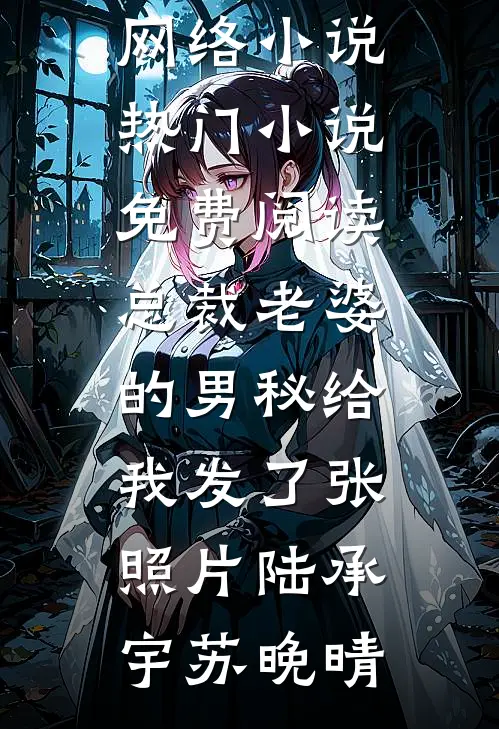 总裁老婆的男秘给我发了张照片陆承宇苏晚晴热门网络小说_热门小说免费阅读总裁老婆的男秘给我发了张照片陆承宇苏晚晴