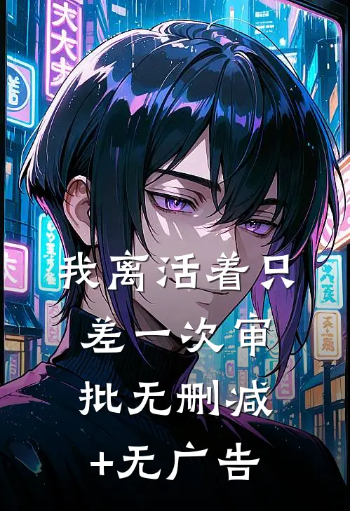 我离活着只差一次审批无删减+无广告