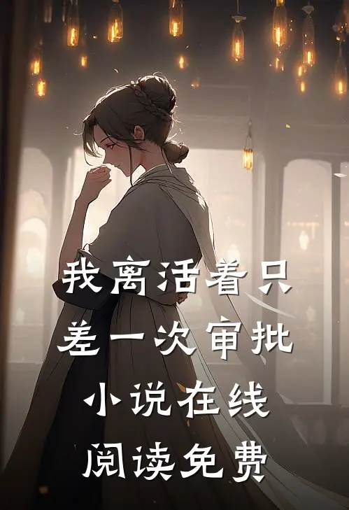 我离活着只差一次审批小说在线阅读免费