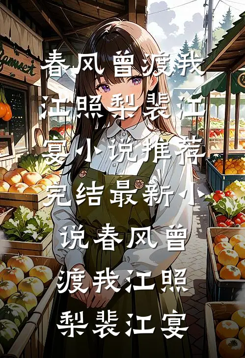 春风曾渡我(江照梨裴江宴)小说推荐完结_最新小说春风曾渡我(江照梨裴江宴)