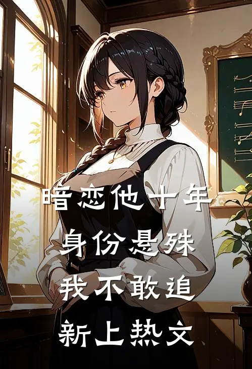 暗恋他十年，身份悬殊我不敢追新上热文