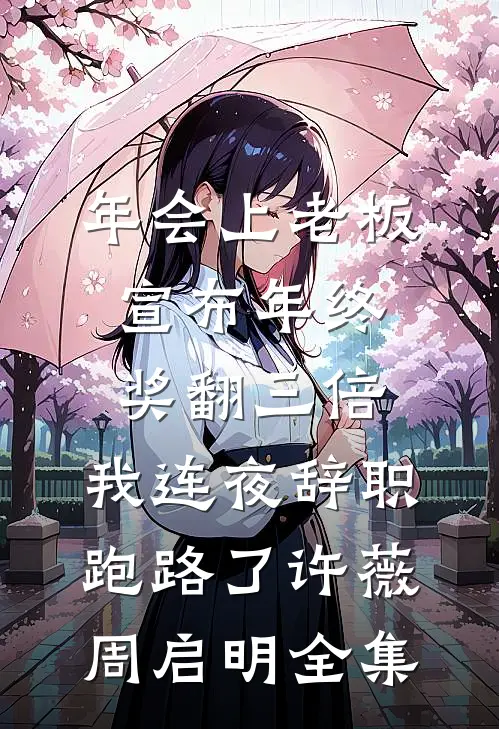 年会上老板宣布年终奖翻三倍，我连夜辞职跑路了许薇周启明全集