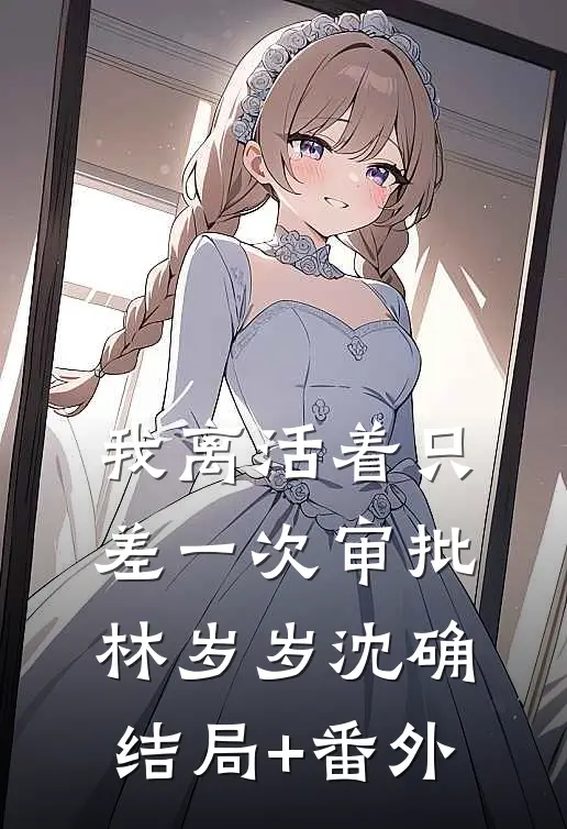 我离活着只差一次审批林岁岁沈确结局+番外