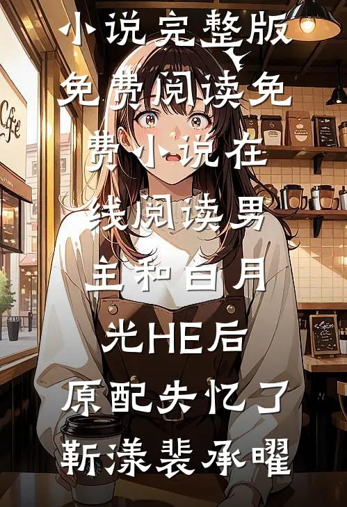 男主和白月光HE后，原配失忆了靳漾裴承曜小说完整版免费阅读_免费小说在线阅读男主和白月光HE后，原配失忆了靳漾裴承曜