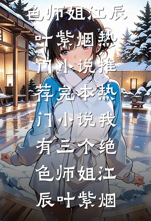 我有三个绝色师姐(江辰叶紫烟)热门小说推荐_完本热门小说我有三个绝色师姐(江辰叶紫烟)