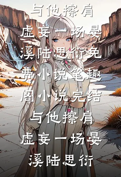 与他擦肩，虚妄一场(晏溪陆思衍)免费小说笔趣阁_小说完结与他擦肩，虚妄一场(晏溪陆思衍)