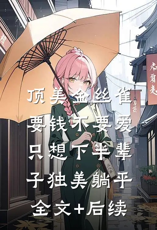 顶美金丝雀要钱不要爱，只想下半辈子独美躺平全文+后续