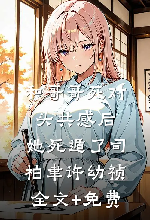 和哥哥死对头共感后，她死遁了司柏聿许幼祯全文+免费