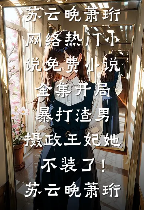 开局暴打渣男，摄政王妃她不装了！(苏云晚萧珩)网络热门小说_免费小说全集开局暴打渣男，摄政王妃她不装了！(苏云晚萧珩)