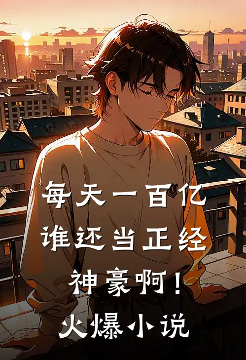 每天一百亿，谁还当正经神豪啊！火爆小说
