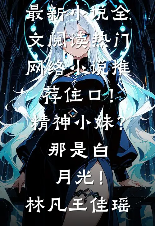 住口！精神小妹？那是白月光！(林凡王佳瑶)最新小说全文阅读_热门网络小说推荐住口！精神小妹？那是白月光！林凡王佳瑶