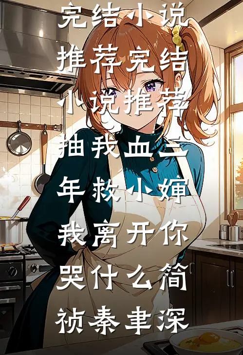 抽我血三年救小婶，我离开你哭什么(简祯秦聿深)已完结小说推荐_完结小说推荐抽我血三年救小婶，我离开你哭什么(简祯秦聿深)