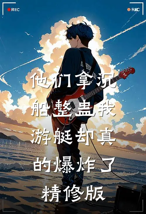 他们拿沉船整蛊我，游艇却真的爆炸了精修版