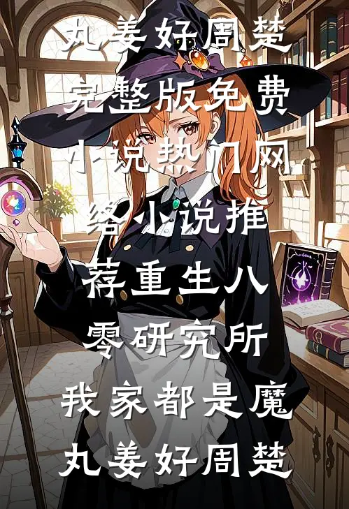 重生八零研究所：我家都是魔丸(姜好周楚)完整版免费小说_热门网络小说推荐重生八零研究所：我家都是魔丸(姜好周楚)