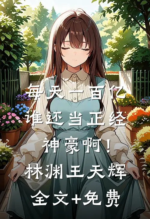 每天一百亿，谁还当正经神豪啊！林渊王天辉全文+免费