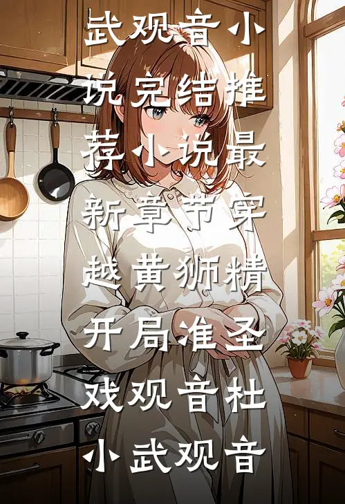 穿越黄狮精，开局准圣戏观音(杜小武观音)小说完结推荐_小说最新章节穿越黄狮精，开局准圣戏观音杜小武观音